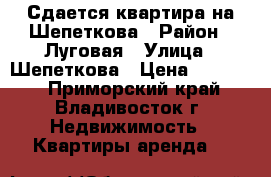 Сдается квартира на Шепеткова › Район ­ Луговая › Улица ­ Шепеткова › Цена ­ 16 000 - Приморский край, Владивосток г. Недвижимость » Квартиры аренда   